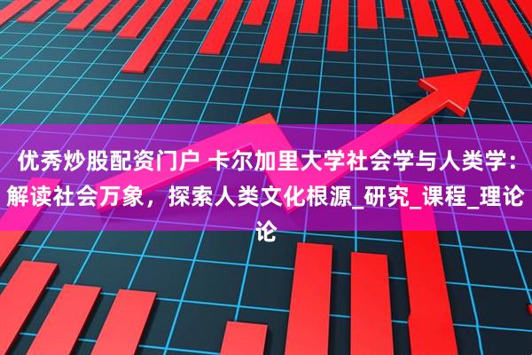 优秀炒股配资门户 卡尔加里大学社会学与人类学：解读社会万象，探索人类文化根源_研究_课程_理论