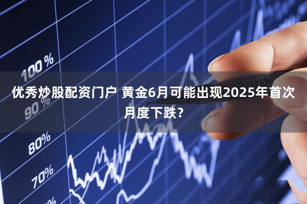 优秀炒股配资门户 黄金6月可能出现2025年首次月度下跌？
