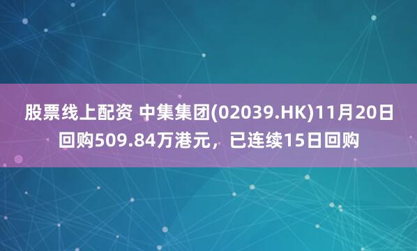 股票线上配资 中集集团(02039.HK)11月20日回购509.84万港元，已连续15日回购