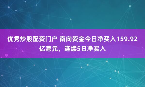 优秀炒股配资门户 南向资金今日净买入159.92亿港元，连续5日净买入