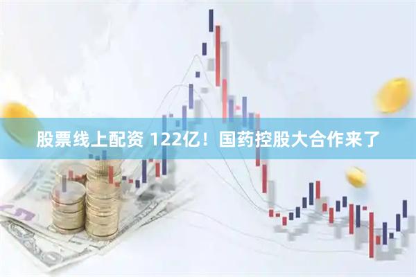 股票线上配资 122亿！国药控股大合作来了